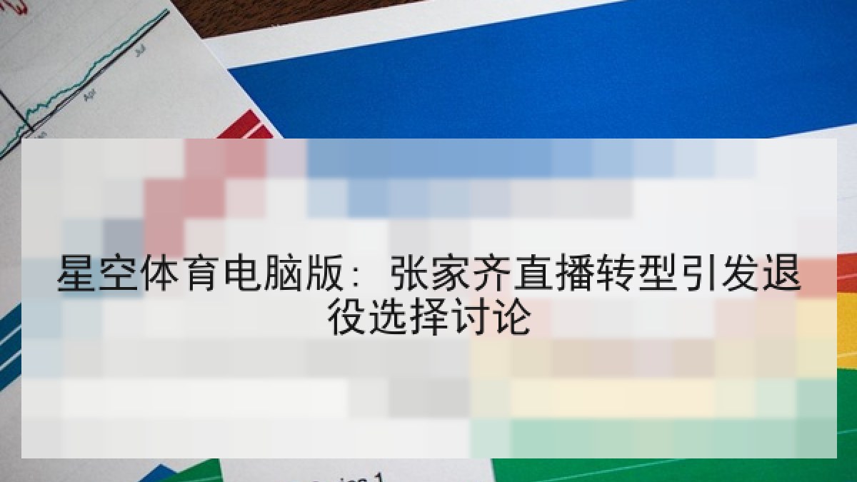 星空体育电脑版: 张家齐直播转型引发退役选择讨论