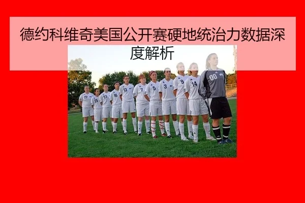 德约科维奇美国公开赛硬地统治力数据深度解析